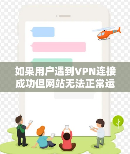如果用户遇到VPN连接成功但网站无法正常运行的情况，可以按照以下步骤进行检查和处理
