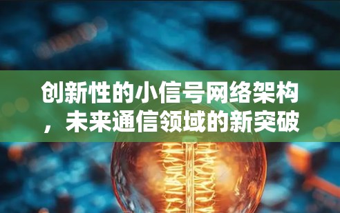 创新性的小信号网络架构，未来通信领域的新突破