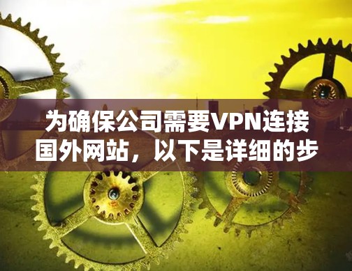 为确保公司需要VPN连接国外网站，以下是详细的步骤指南