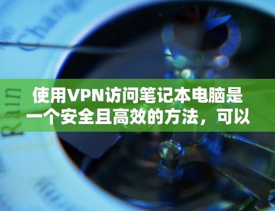 使用VPN访问笔记本电脑是一个安全且高效的方法，可以保护您的网络和数据。以下是一个详细且结构化的步骤指南，帮助您有效地使用VPN访问笔记本电脑