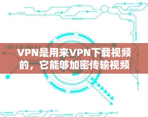 VPN是用来VPN下载视频的,它能够加密传输视频内容,保护用户不受网络攻击和不法分子的侵害。以下是一些关于VPN如何观看视频教程的指南