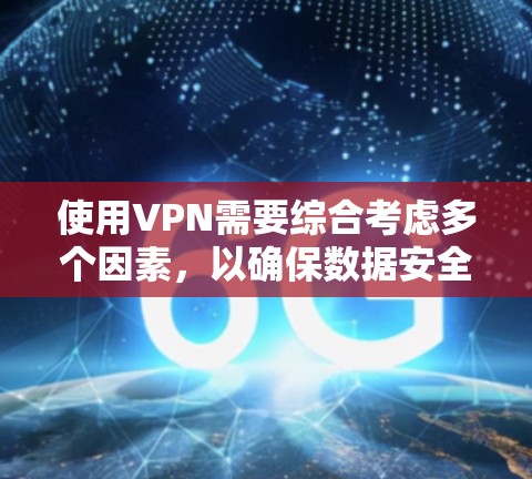 使用VPN需要综合考虑多个因素,以确保数据安全、隐私保护和用户体验。以下是详细的步骤指南