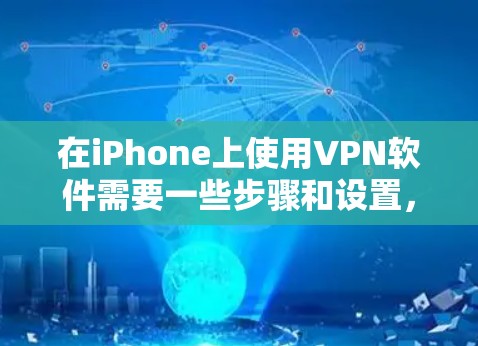 在iPhone上使用VPN软件需要一些步骤和设置,以下是基本的步骤和注意事项