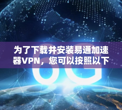 为了下载并安装易通加速器VPN,您可以按照以下步骤进行