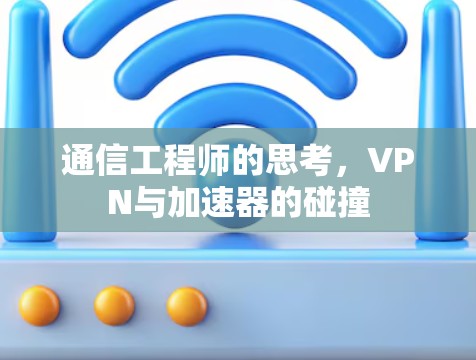通信工程师的思考,VPN与加速器的碰撞