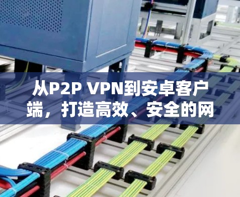 从P2P VPN到安卓客户端，打造高效、安全的网络连接