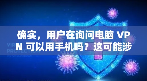 确实,用户在询问电脑 VPN 可以用手机吗?这可能涉及误解或特定的应用场景。电脑 VPN 通常用于在计算机上进行网络服务和数据传输,而手机作为移动设备,可能用于数据加密传输。以下是详细的分析和建议