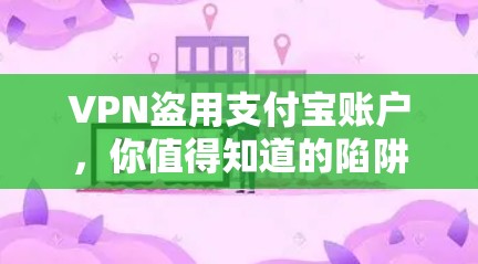 VPN盗用支付宝账户,你值得知道的陷阱