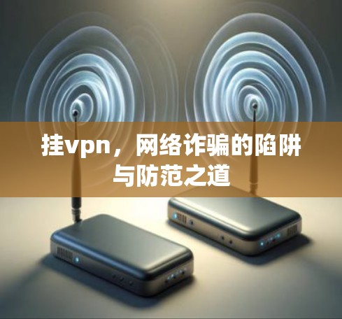 挂vpn,网络诈骗的陷阱与防范之道