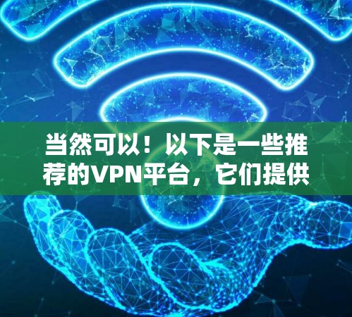 当然可以!以下是一些推荐的VPN平台,它们提供了多种协议和功能,适合不同需求的用户