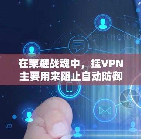 在荣耀战魂中,挂VPN主要用来阻止自动防御和自动攻击。以下是解决挂VPN问题的步骤