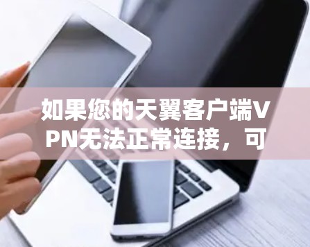 如果您的天翼客户端VPN无法正常连接,可能的原因包括以下几点