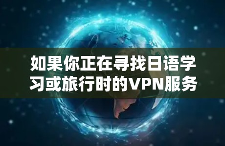 如果你正在寻找日语学习或旅行时的VPN服务,以下是一些推荐的VPN服务,涵盖了不同的需求和适用场景