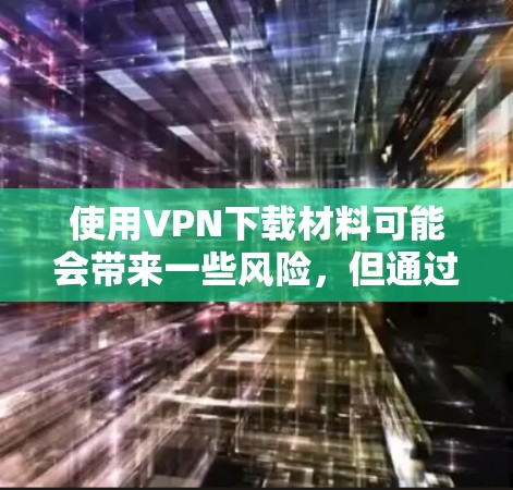 使用VPN下载材料可能会带来一些风险,但通过选择可靠的VPN服务器和使用加密技术来保护自己的下载过程,可以有效避免这种情况的发生。以下是一些详细的信息和建议