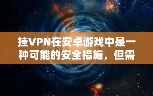 挂VPN在安卓游戏中是一种可能的安全措施,但需谨慎处理。以下是详细的步骤和建议