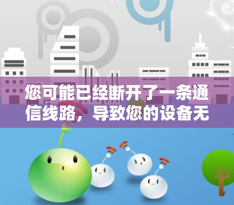 您可能已经断开了一条通信线路,导致您的设备无法连接到通信设备。以下是一些可能的解决方案