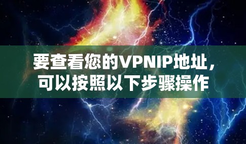 要查看您的VPNIP地址,可以按照以下步骤操作