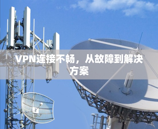 VPN连接不畅,从故障到解决方案