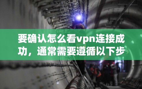 要确认怎么看vpn连接成功,通常需要遵循以下步骤
