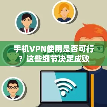 手机VPN使用是否可行?这些细节决定成败