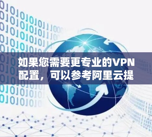 如果您需要更专业的VPN配置,可以参考阿里云提供的云安全解决方案,包括云防火墙、云加密传输、云访问控制等,这些功能可以帮助您更好地保障云环境的安全性