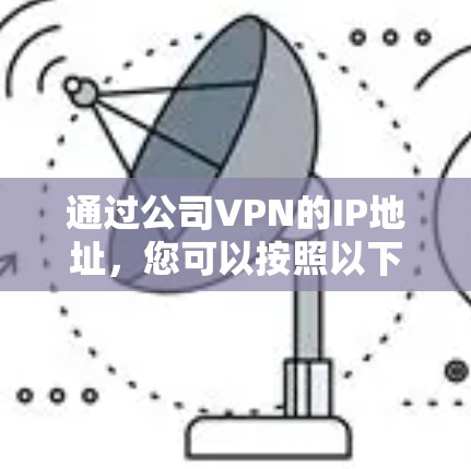 通过公司VPN的IP地址,您可以按照以下步骤进行查询和管理