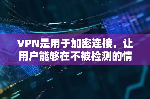 VPN是用于加密连接,让用户能够在不被检测的情况下访问互联网。以下是几种常用的VPN软件及其使用建议