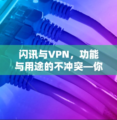 闪讯与VPN,功能与用途的不冲突—你的选择