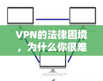 VPN的法律困境,为什么你很难买到合法的VPN