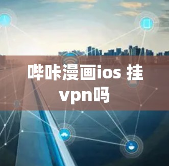哔咔漫画ios 挂vpn吗