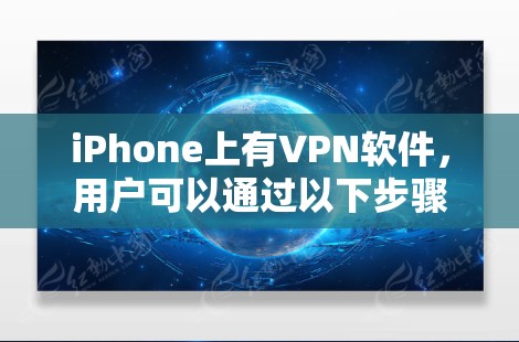 iPhone上有VPN软件，用户可以通过以下步骤选择和使用