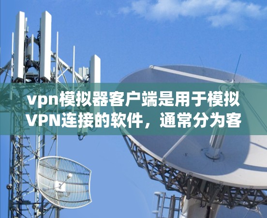 vpn模拟器客户端是用于模拟VPN连接的软件，通常分为客户端和服务器端两种。以下是关于VPN模拟器客户端的几种常见推荐