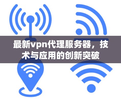 最新vpn代理服务器，技术与应用的创新突破
