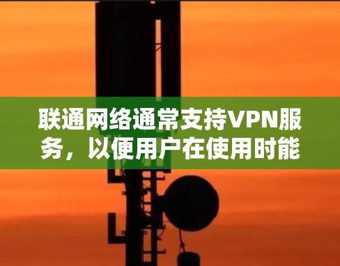 联通网络通常支持VPN服务,以便用户在使用时能够安全地连接到其他设备。以下是使用联通VPN服务的一些步骤和方法