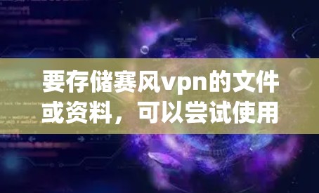 要存储赛风vpn的文件或资料,可以尝试使用以下云存储服务。以下推荐了一些适合存储赛风vpn或其他文件的云存储服务