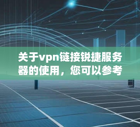 关于vpn链接锐捷服务器的使用,您可以参考以下步骤和方法,以确保您的连接安全和高效