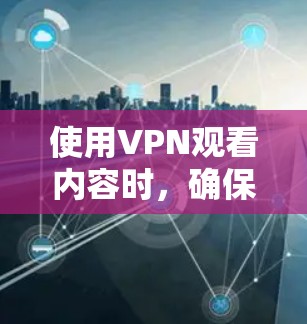 使用VPN观看内容时,确保安全使用是非常重要的。以下是使用VPN观看肉蒲团或任何内容时的步骤和建议