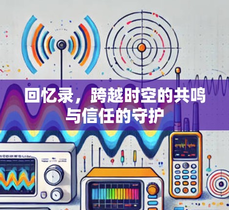 回忆录,跨越时空的共鸣与信任的守护