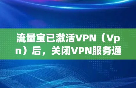 流量宝已激活VPN(Vpn)后,关闭VPN服务通常可以通过流量宝内的设置步骤进行。以下是具体的操作步骤