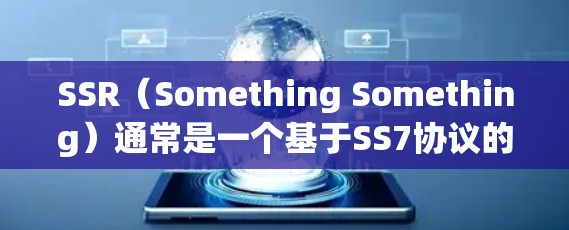 SSR(Something Something)通常是一个基于SS7协议的VPN功能,主要应用于访问虚拟专用服务器(VPS)以下是SSR的详细分析