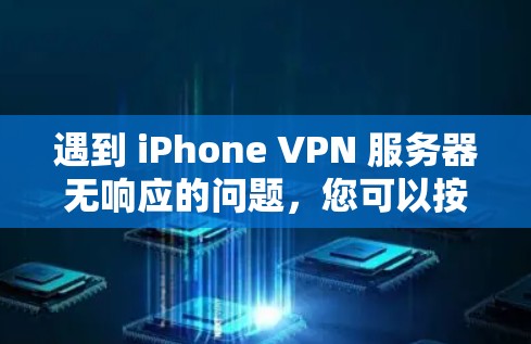 遇到 iPhone VPN 服务器无响应的问题,您可以按照以下步骤进行排查和解决