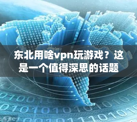 东北用啥vpn玩游戏?这是一个值得深思的话题!