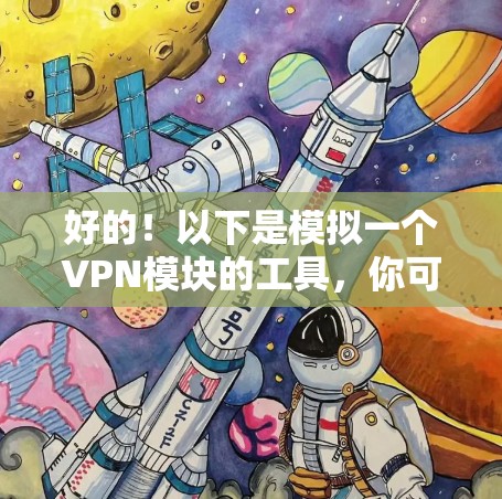好的!以下是模拟一个VPN模块的工具,你可以根据需要调整参数,用于测试或配置VPN连接。这个工具的界面简单,但如果你需要更高级的功能,可以参考类似工具的实现