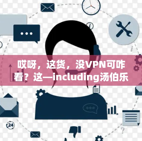 哎呀,这货,没VPN可咋看?这—including汤伯乐啊?这要咋看呢?