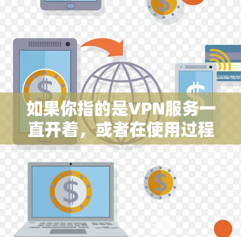 如果你指的是VPN服务一直开着,或者在使用过程中遇到了问题,以下是一些可能的影响及应对措施