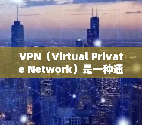 VPN(Virtual Private Network)是一种通过网络技术传输数据的技术,允许用户访问外部网络,而无需直接连接到互联网。它在多个领域都有广泛应用,以下是其主要功能和应用