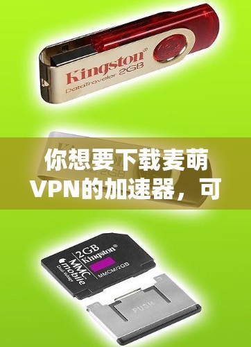 你想要下载麦萌VPN的加速器,可以按照以下步骤操作