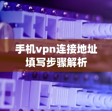 手机vpn连接地址填写步骤解析