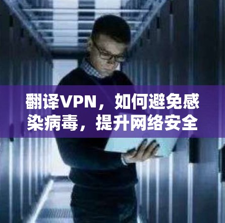 翻译VPN,如何避免感染病毒,提升网络安全