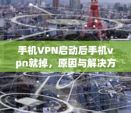 手机VPN启动后手机vpn就掉，原因与解决方法解析